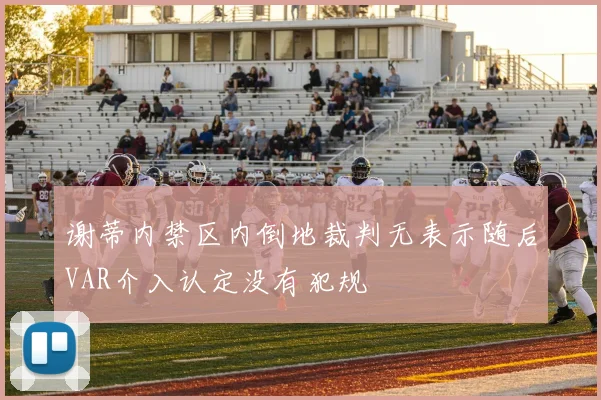 谢蒂内禁区内倒地裁判无表示随后VAR介入认定没有犯规