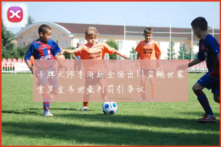 卡牌大师李海新全场出11黄鲍世蒙索罗金韦世豪判罚引争议
