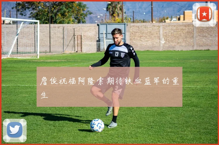 詹俊祝福阿隆索期待铁血蓝军的重生