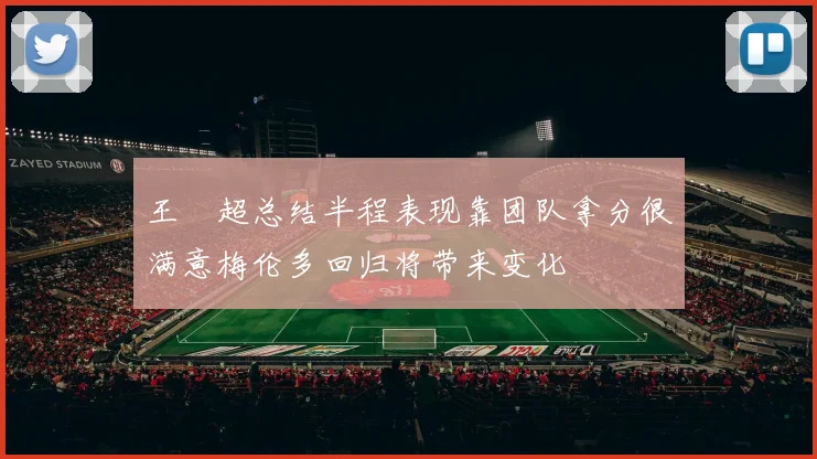 王燊超总结半程表现靠团队拿分很满意梅伦多回归将带来变化